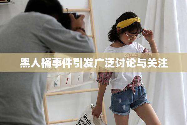 黑人桶事件引发广泛讨论与关注