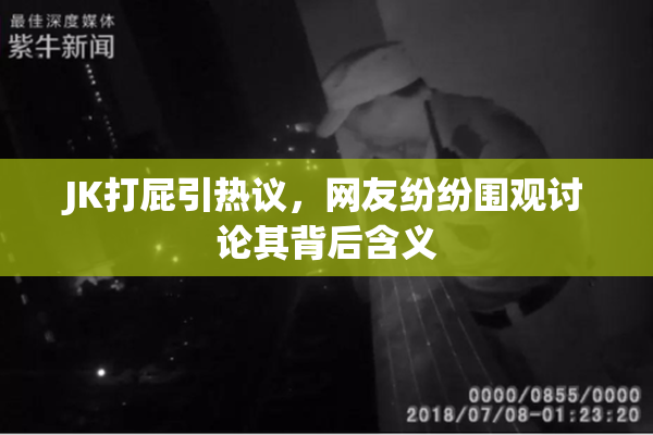 JK打屁引热议，网友纷纷围观讨论其背后含义
