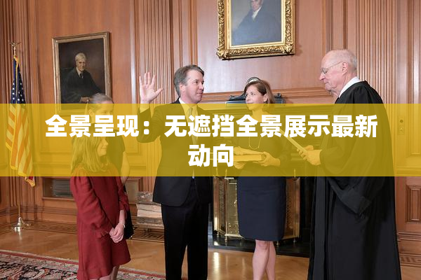 全景呈现：无遮挡全景展示最新动向