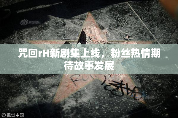 咒回rH新剧集上线，粉丝热情期待故事发展