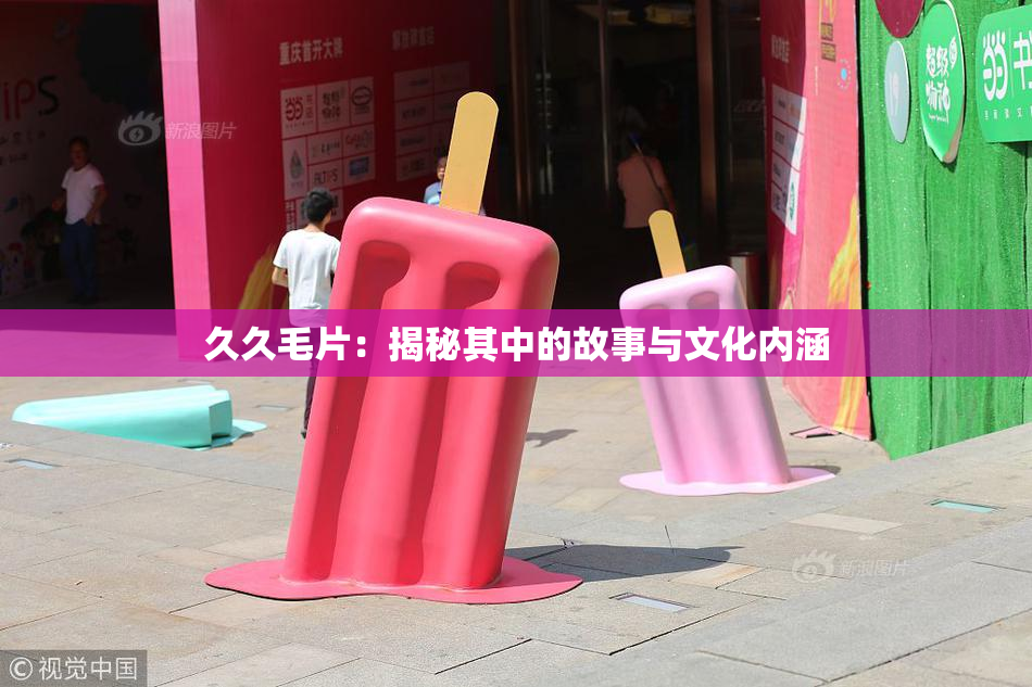 久久毛片：揭秘其中的故事与文化内涵