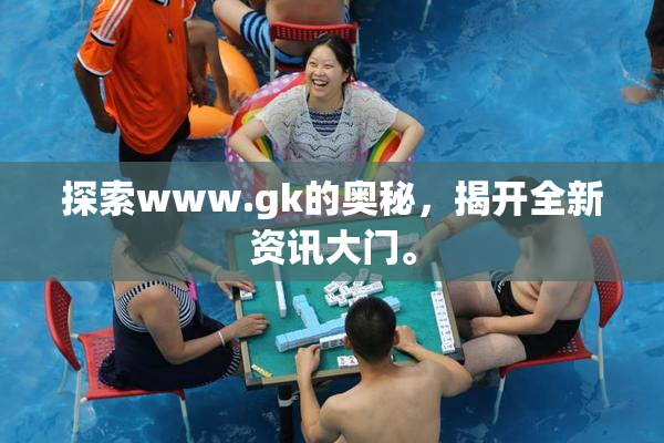 探索www.gk的奥秘，揭开全新资讯大门。