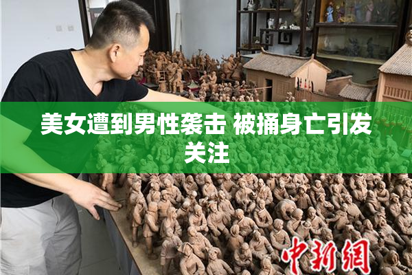 美女遭到男性袭击 被捅身亡引发关注