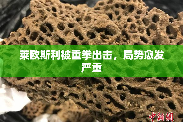 莱欧斯利被重拳出击，局势愈发严重