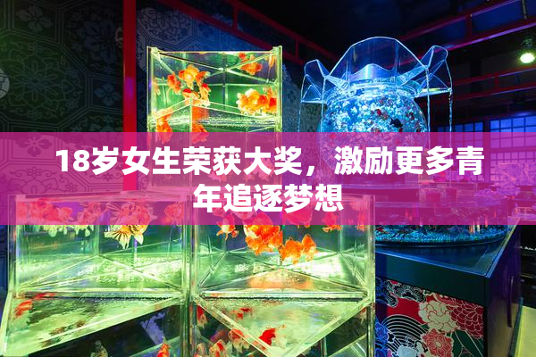 18岁女生荣获大奖，激励更多青年追逐梦想