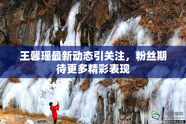 王馨瑶最新动态引关注，粉丝期待更多精彩表现