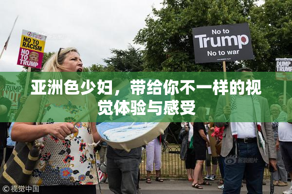 亚洲色少妇，带给你不一样的视觉体验与感受