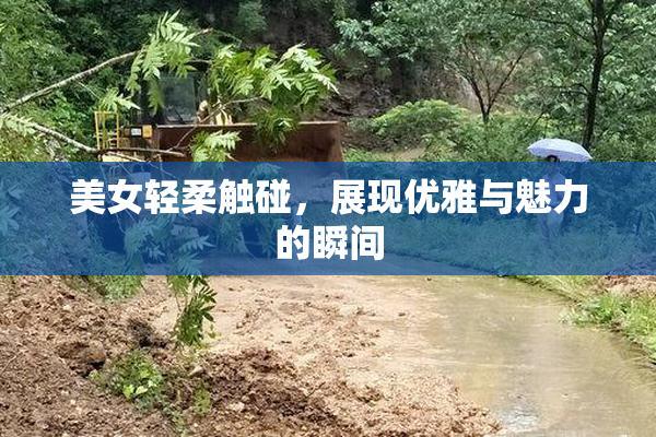 美女轻柔触碰，展现优雅与魅力的瞬间