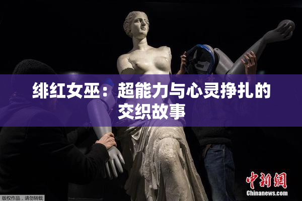 绯红女巫：超能力与心灵挣扎的交织故事