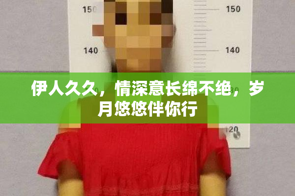 伊人久久，情深意长绵不绝，岁月悠悠伴你行