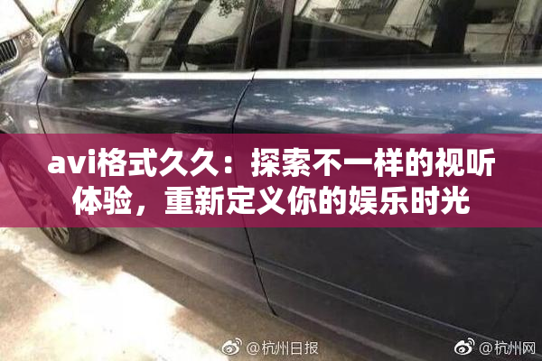 avi格式久久：探索不一样的视听体验，重新定义你的娱乐时光