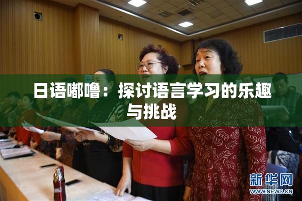 日语嘟噜：探讨语言学习的乐趣与挑战