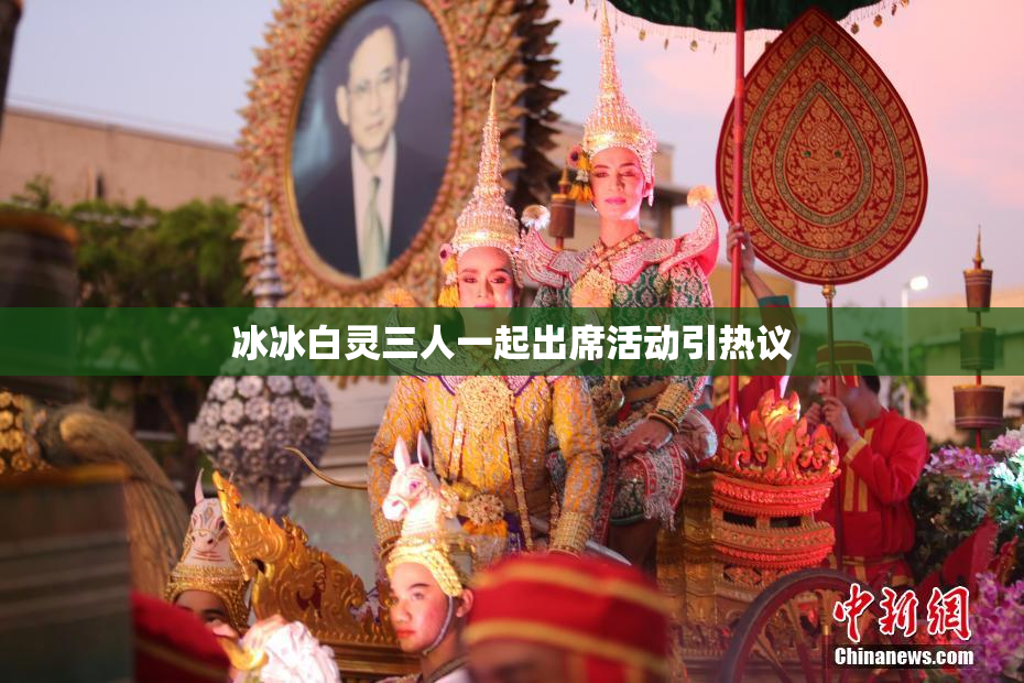冰冰白灵三人一起出席活动引热议