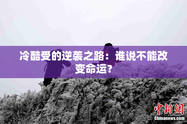 冷酷受的逆袭之路：谁说不能改变命运？