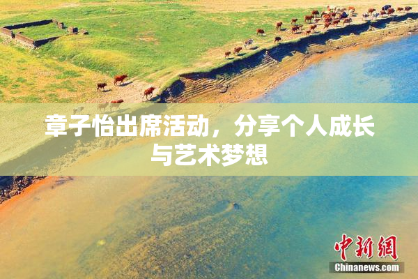 章子怡出席活动，分享个人成长与艺术梦想