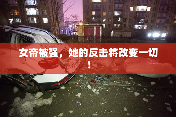女帝被强，她的反击将改变一切！