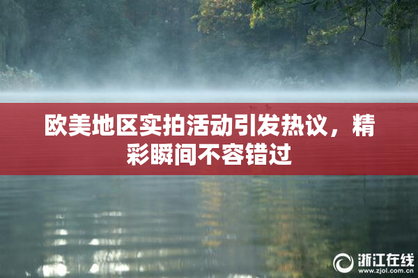 欧美地区实拍活动引发热议，精彩瞬间不容错过