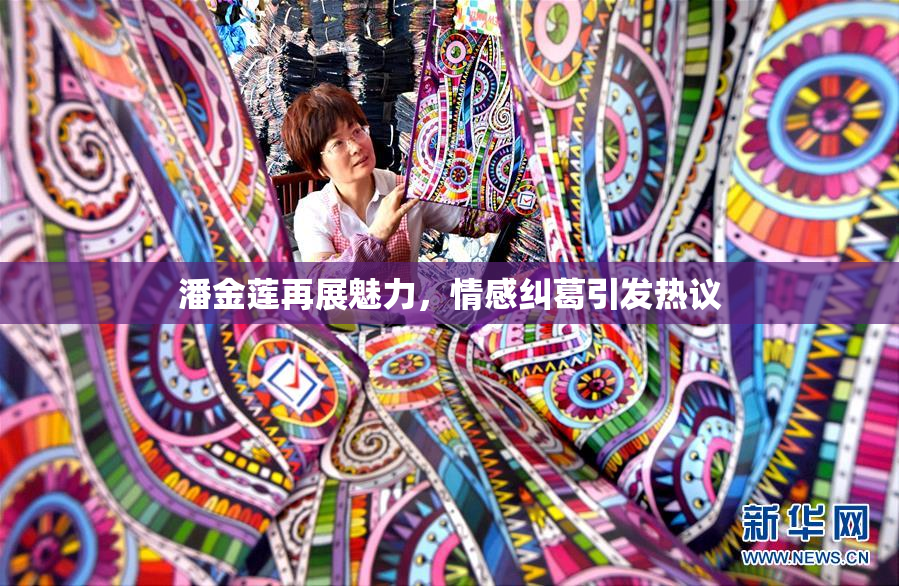 潘金莲再展魅力，情感纠葛引发热议