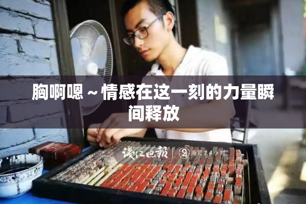 胸啊嗯～情感在这一刻的力量瞬间释放
