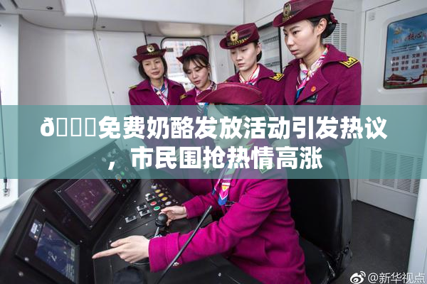 🔞免费奶酪发放活动引发热议，市民围抢热情高涨