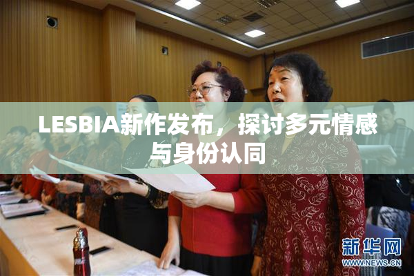 LESBIA新作发布，探讨多元情感与身份认同