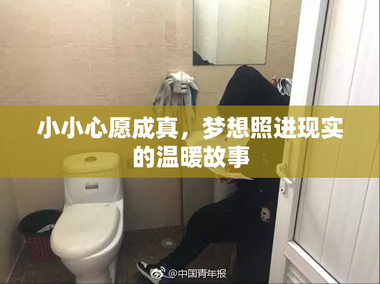 小小心愿成真，梦想照进现实的温暖故事