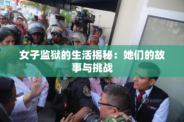 女子监狱的生活揭秘：她们的故事与挑战