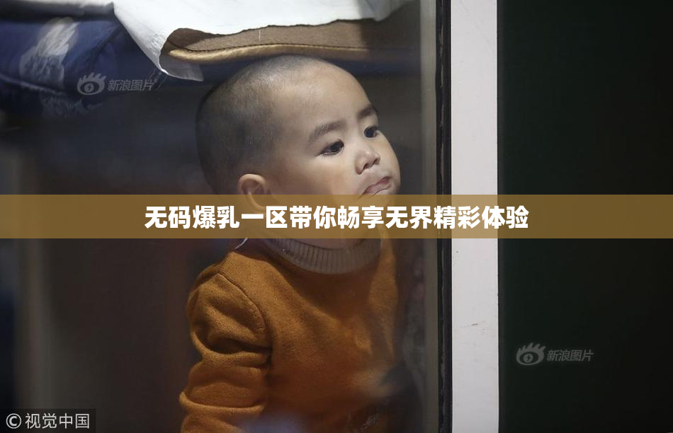 无码爆乳一区带你畅享无界精彩体验