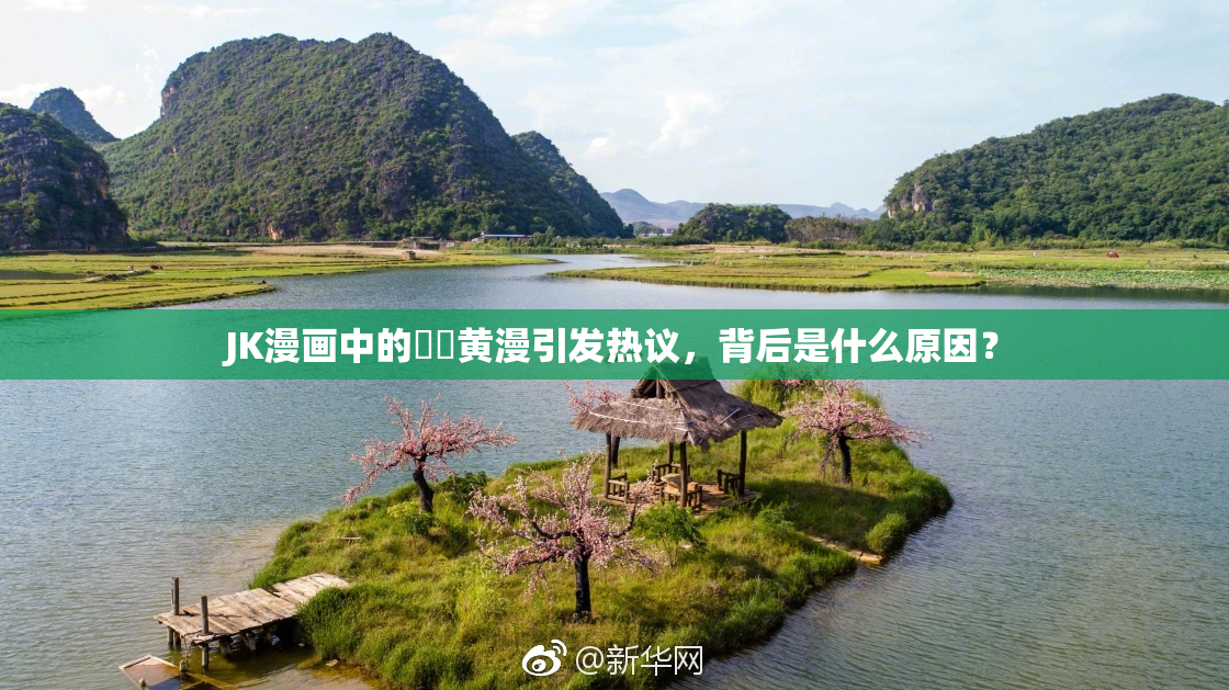 JK漫画中的❌‌黄漫引发热议，背后是什么原因？