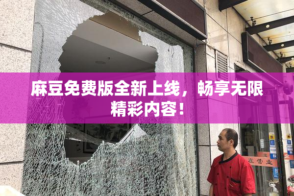 麻豆免费版全新上线，畅享无限精彩内容！