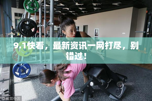 9.1快看，最新资讯一网打尽，别错过！