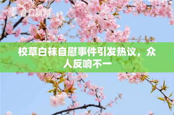 校草白袜自慰事件引发热议，众人反响不一