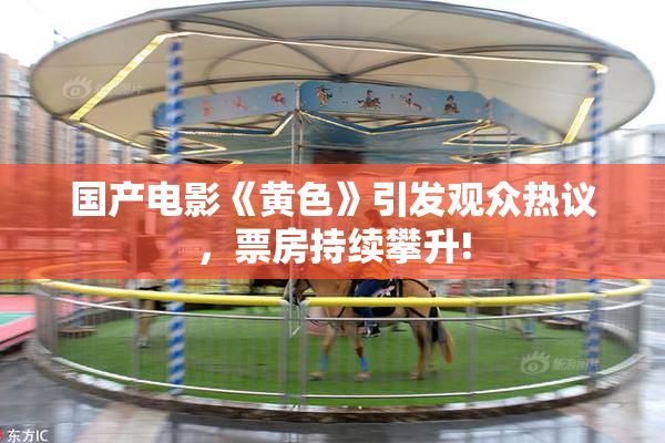 国产电影《黄色》引发观众热议，票房持续攀升!