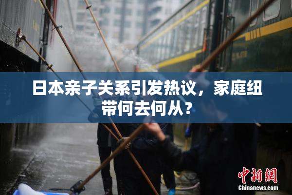 日本亲子关系引发热议，家庭纽带何去何从？