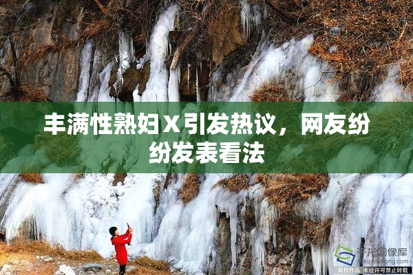 丰满性熟妇Ⅹ引发热议，网友纷纷发表看法
