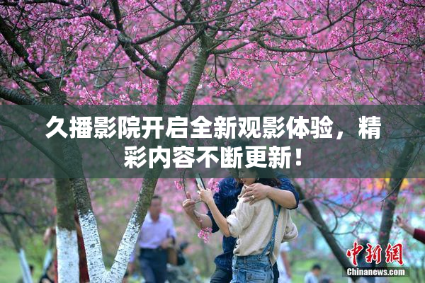 久播影院开启全新观影体验，精彩内容不断更新！