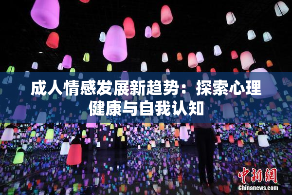 成人情感发展新趋势：探索心理健康与自我认知