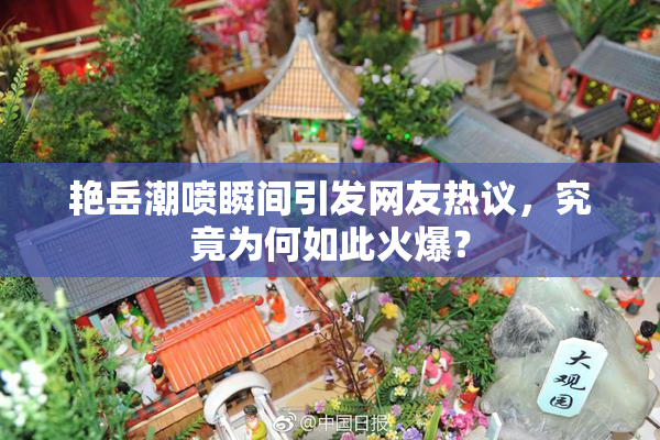 艳岳潮喷瞬间引发网友热议，究竟为何如此火爆？