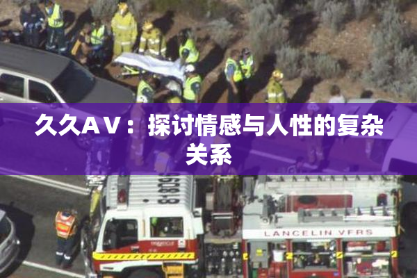 久久AⅤ：探讨情感与人性的复杂关系