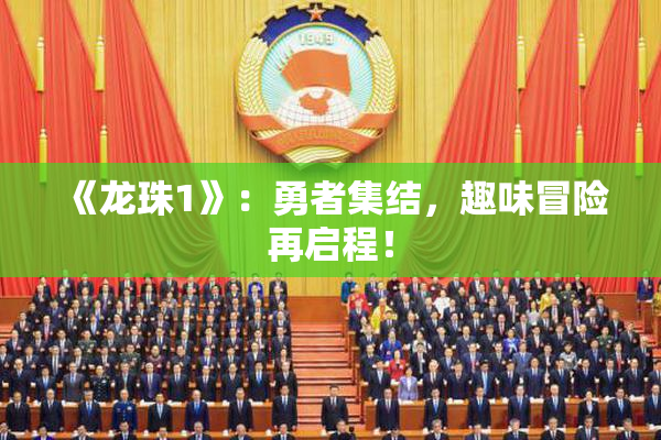 《龙珠1》：勇者集结，趣味冒险再启程！