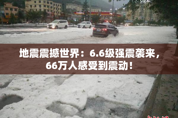 地震震撼世界：6.6级强震袭来，66万人感受到震动！