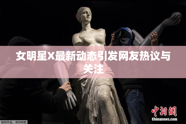女明星X最新动态引发网友热议与关注