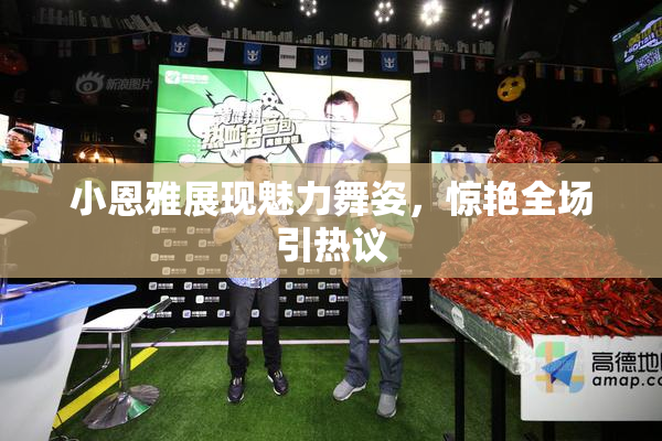 小恩雅展现魅力舞姿，惊艳全场引热议