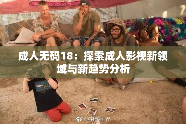 成人无码18：探索成人影视新领域与新趋势分析