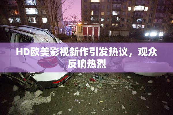HD欧美影视新作引发热议，观众反响热烈