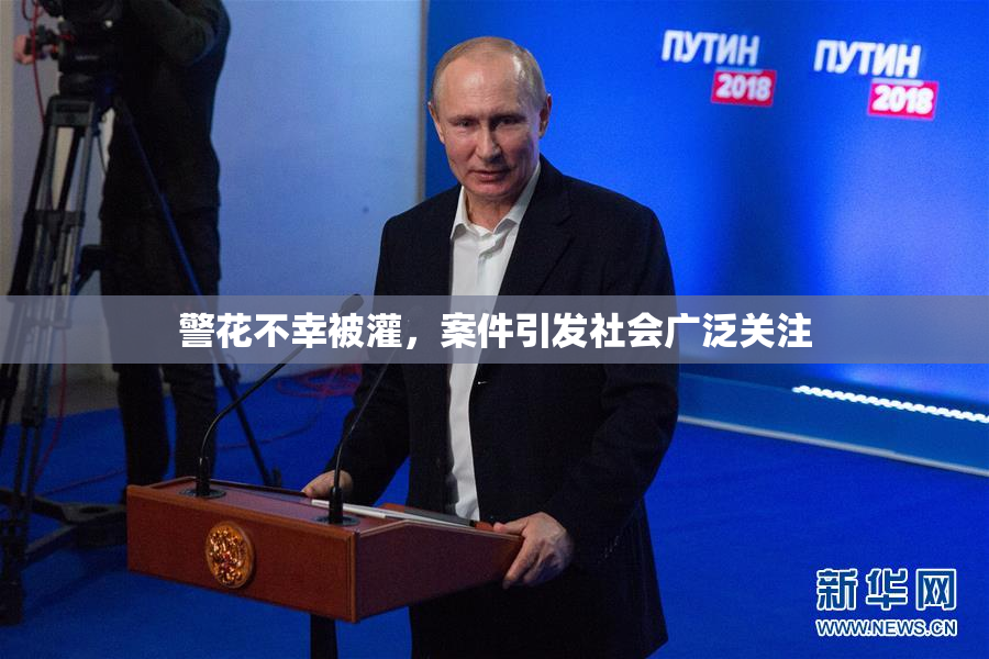 警花不幸被灌，案件引发社会广泛关注
