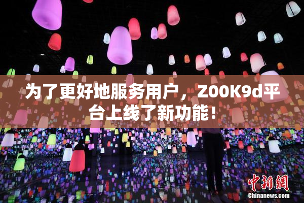为了更好地服务用户，Z00K9d平台上线了新功能！