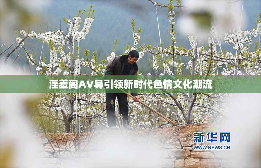 淫羞阁AV导引领新时代色情文化潮流
