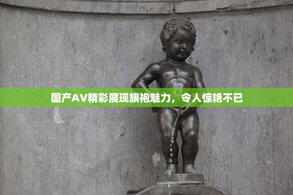 国产AV精彩展现旗袍魅力，令人惊艳不已