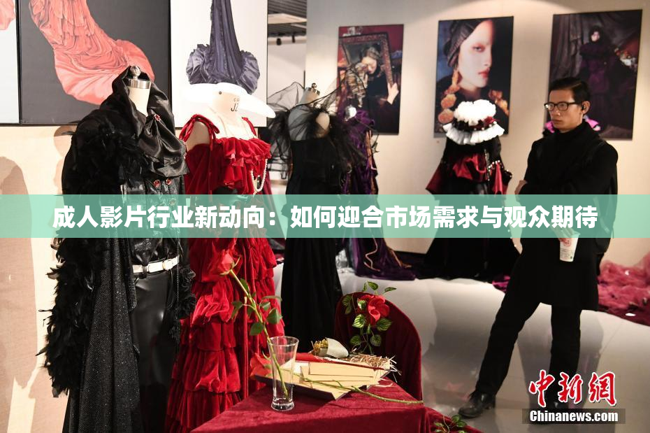 成人影片行业新动向：如何迎合市场需求与观众期待